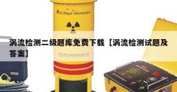 涡流检测二级题库免费下载【涡流检测试题及答案】
