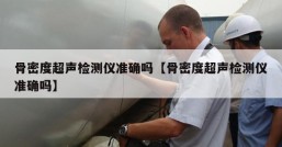 骨密度超声检测仪准确吗【骨密度超声检测仪准确吗】