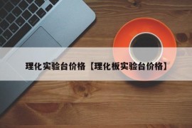 理化实验台价格【理化板实验台价格】