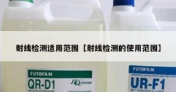 射线检测适用范围【射线检测的使用范围】