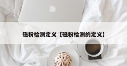 磁粉检测定义【磁粉检测的定义】