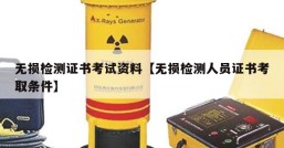 无损检测证书考试资料【无损检测人员证书考取条件】