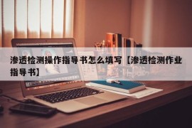 渗透检测操作指导书怎么填写【渗透检测作业指导书】