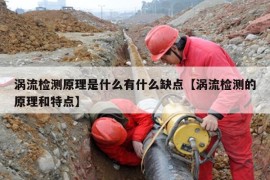 涡流检测原理是什么有什么缺点【涡流检测的原理和特点】