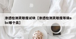 渗透检测灵敏度试块【渗透检测灵敏度等级abc哪个高】
