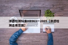 渗透检测标准HB963一2005【渗透检测适用范围】