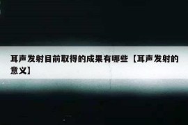 耳声发射目前取得的成果有哪些【耳声发射的意义】