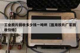 工业胶片回收多少钱一吨啊【医用胶片厂家回收价格】