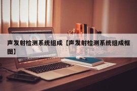 声发射检测系统组成【声发射检测系统组成框图】