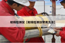 射线检测仪【射线检测仪使用方法】
