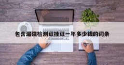 包含漏磁检测证挂证一年多少钱的词条