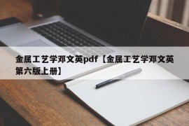 金属工艺学邓文英pdf【金属工艺学邓文英第六版上册】