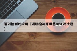 漏磁检测的应用【漏磁检测原理基础知识试题】