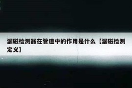 漏磁检测器在管道中的作用是什么【漏磁检测定义】