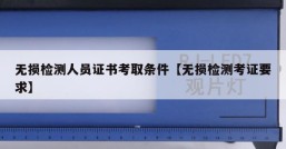 无损检测人员证书考取条件【无损检测考证要求】