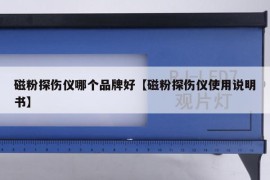 磁粉探伤仪哪个品牌好【磁粉探伤仪使用说明书】