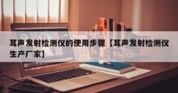 耳声发射检测仪的使用步骤【耳声发射检测仪生产厂家】