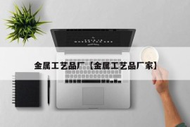 金属工艺品厂【金属工艺品厂家】