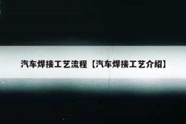 汽车焊接工艺流程【汽车焊接工艺介绍】