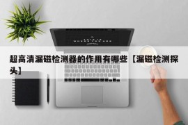 超高清漏磁检测器的作用有哪些【漏磁检测探头】