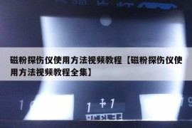 磁粉探伤仪使用方法视频教程【磁粉探伤仪使用方法视频教程全集】