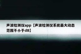 声波检测仪app【声波检测仪系统最大动态范围不小于dB】