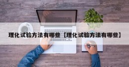 理化试验方法有哪些【理化试验方法有哪些】