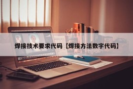 焊接技术要求代码【焊接方法数字代码】