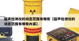 超声检测仪的动态范围有哪些【超声检测仪的动态范围有哪些内容】