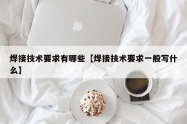 焊接技术要求有哪些【焊接技术要求一般写什么】