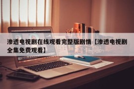 渗透电视剧在线观看完整版剧情【渗透电视剧全集免费观看】