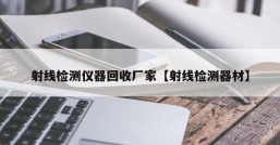 射线检测仪器回收厂家【射线检测器材】