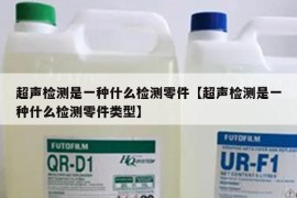 超声检测是一种什么检测零件【超声检测是一种什么检测零件类型】