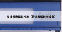 石油管道漏磁检测【管道漏磁检测设备】
