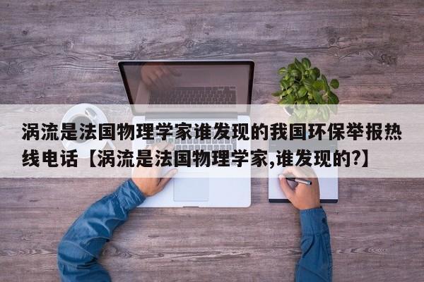涡流是法国物理学家谁发现的我国环保举报热线电话【涡流是法国物理学家,谁发现的?】