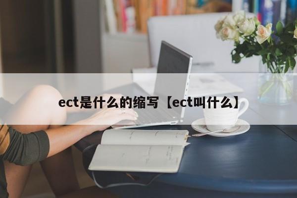 ect是什么的缩写【ect叫什么】