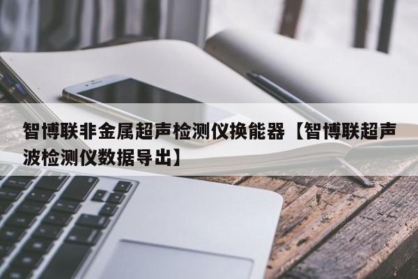 智博联非金属超声检测仪换能器【智博联超声波检测仪数据导出】