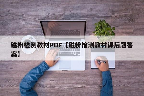 磁粉检测教材PDF【磁粉检测教材课后题答案】