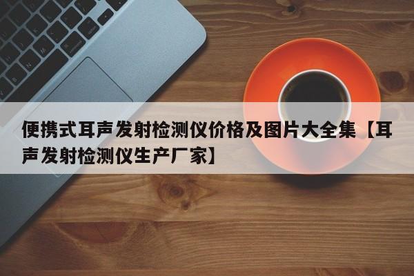 便携式耳声发射检测仪价格及图片大全集【耳声发射检测仪生产厂家】