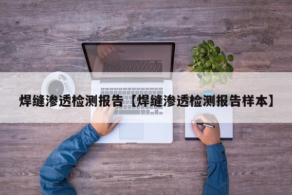 焊缝渗透检测报告【焊缝渗透检测报告样本】