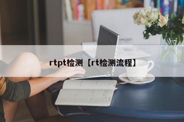 rtpt检测【rt检测流程】