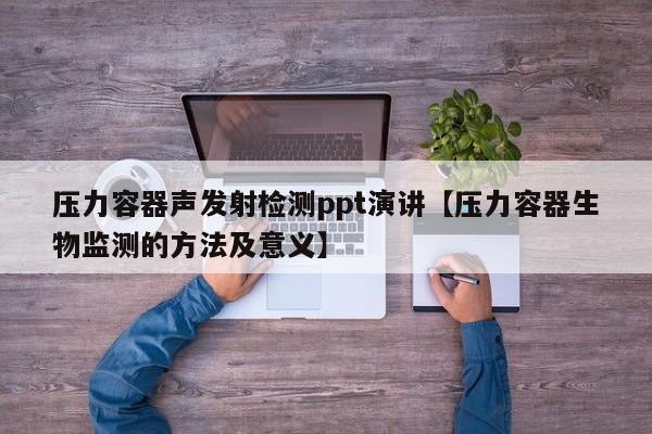 压力容器声发射检测ppt演讲【压力容器生物监测的方法及意义】