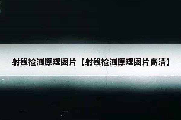 射线检测原理图片【射线检测原理图片高清】
