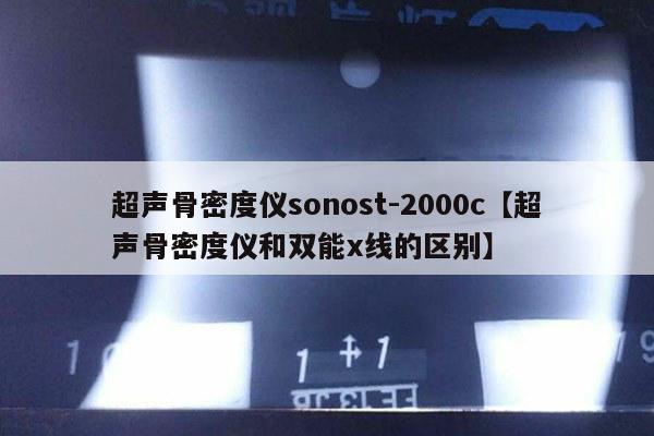 超声骨密度仪sonost-2000c【超声骨密度仪和双能x线的区别】