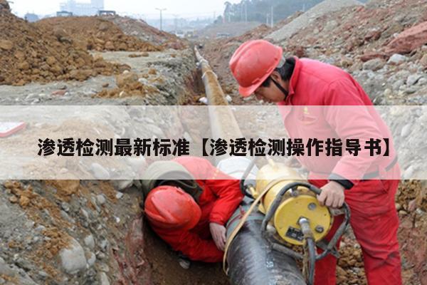渗透检测最新标准【渗透检测操作指导书】
