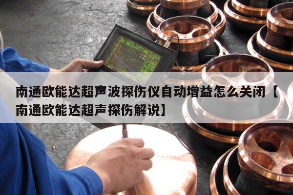 南通欧能达超声波探伤仪自动增益怎么关闭【南通欧能达超声探伤解说】