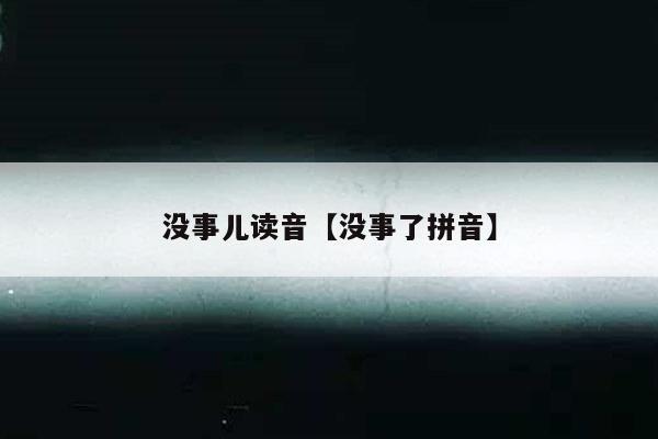 没事儿读音【没事了拼音】