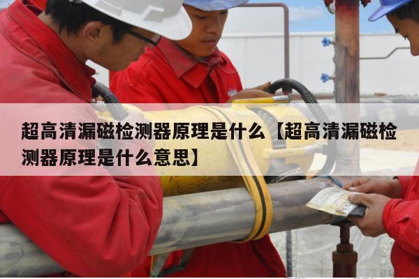 超高清漏磁检测器原理是什么【超高清漏磁检测器原理是什么意思】