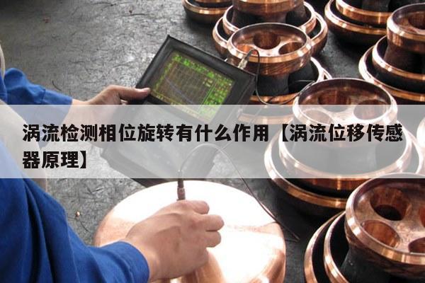 涡流检测相位旋转有什么作用【涡流位移传感器原理】