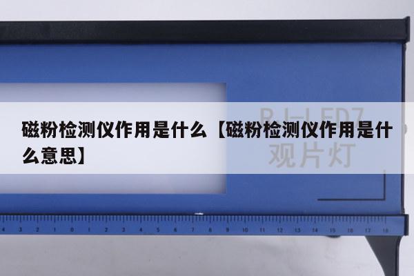 磁粉检测仪作用是什么【磁粉检测仪作用是什么意思】